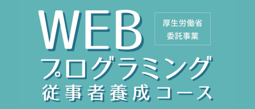 厚生労働省委託事業「WEBプログラミング従事者養成コース（短時間型職業訓練）